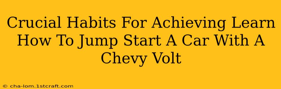 Crucial Habits For Achieving Learn How To Jump Start A Car With A Chevy Volt