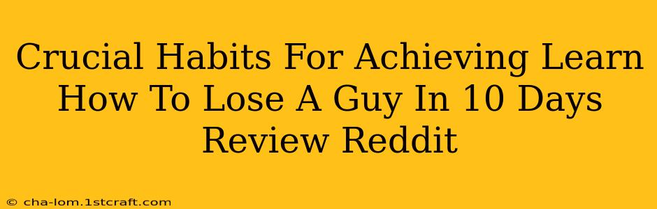 Crucial Habits For Achieving Learn How To Lose A Guy In 10 Days Review Reddit