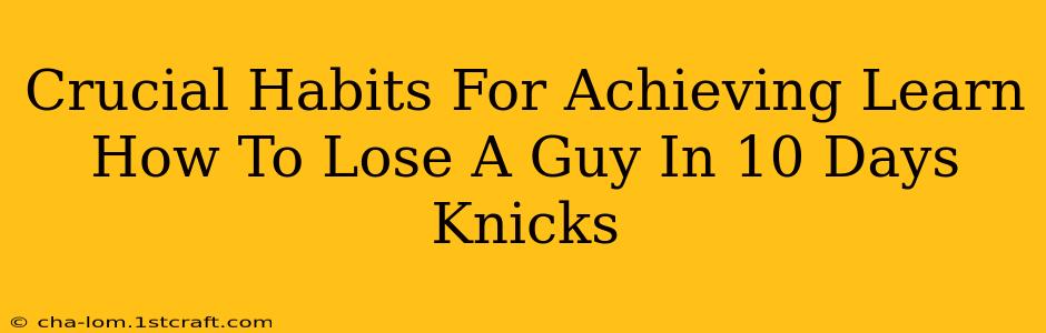 Crucial Habits For Achieving Learn How To Lose A Guy In 10 Days Knicks