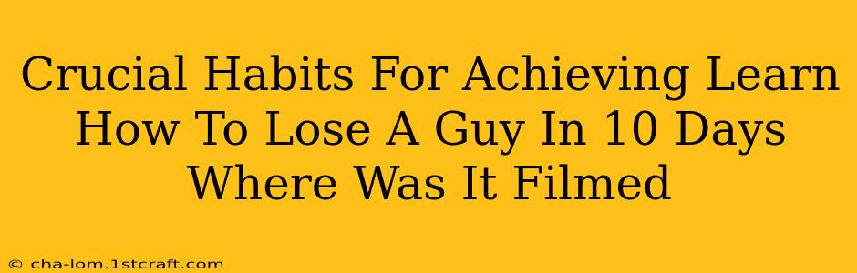 Crucial Habits For Achieving Learn How To Lose A Guy In 10 Days Where Was It Filmed