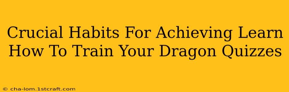 Crucial Habits For Achieving Learn How To Train Your Dragon Quizzes