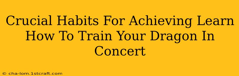 Crucial Habits For Achieving Learn How To Train Your Dragon In Concert