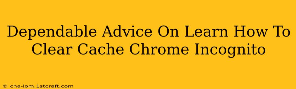 Dependable Advice On Learn How To Clear Cache Chrome Incognito