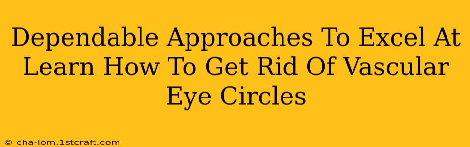 Dependable Approaches To Excel At Learn How To Get Rid Of Vascular Eye Circles