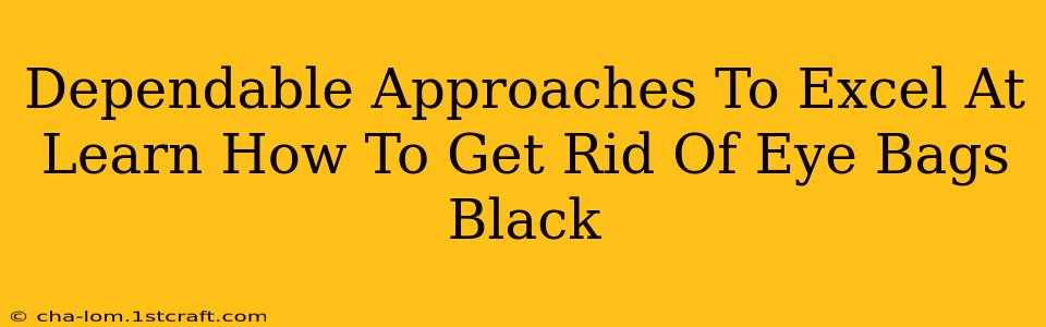 Dependable Approaches To Excel At Learn How To Get Rid Of Eye Bags Black