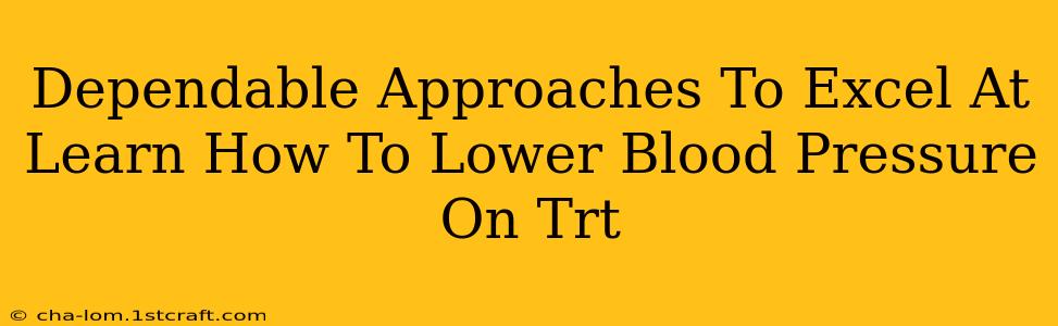 Dependable Approaches To Excel At Learn How To Lower Blood Pressure On Trt