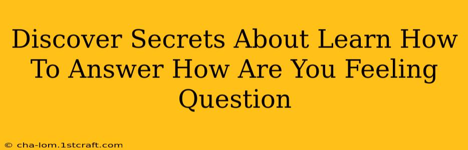 Discover Secrets About Learn How To Answer How Are You Feeling Question