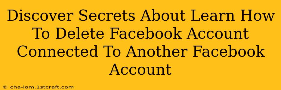 Discover Secrets About Learn How To Delete Facebook Account Connected To Another Facebook Account