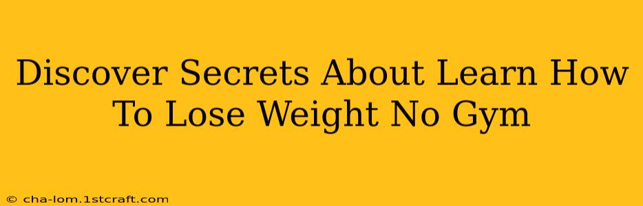 Discover Secrets About Learn How To Lose Weight No Gym