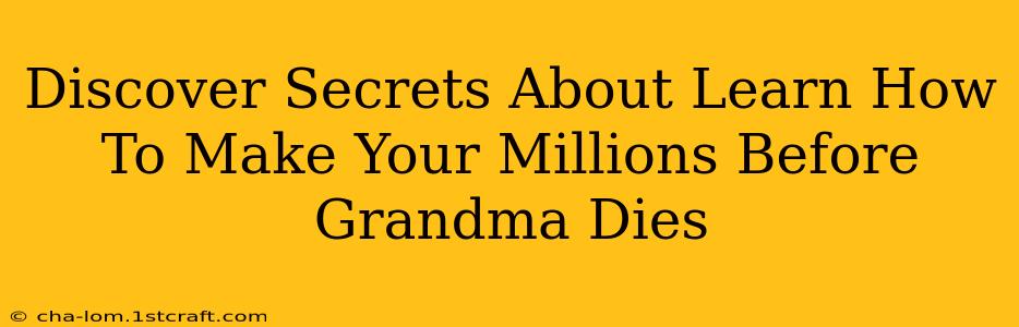 Discover Secrets About Learn How To Make Your Millions Before Grandma Dies