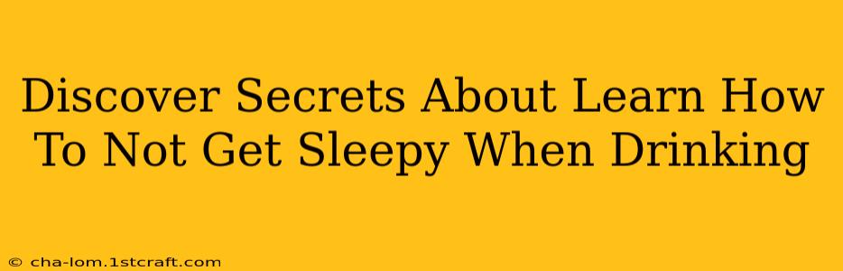 Discover Secrets About Learn How To Not Get Sleepy When Drinking