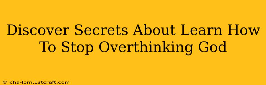 Discover Secrets About Learn How To Stop Overthinking God