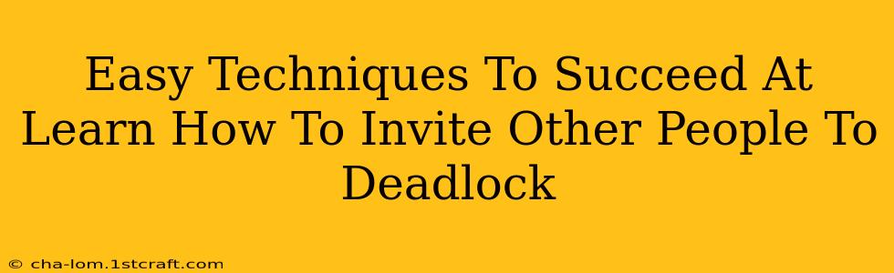 Easy Techniques To Succeed At Learn How To Invite Other People To Deadlock