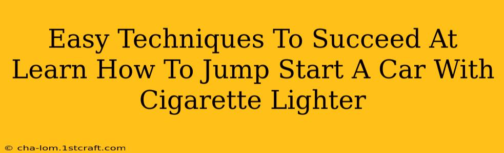 Easy Techniques To Succeed At Learn How To Jump Start A Car With Cigarette Lighter