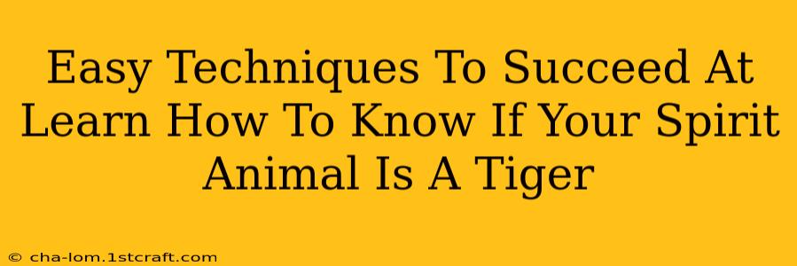 Easy Techniques To Succeed At Learn How To Know If Your Spirit Animal Is A Tiger