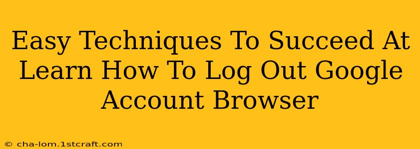 Easy Techniques To Succeed At Learn How To Log Out Google Account Browser