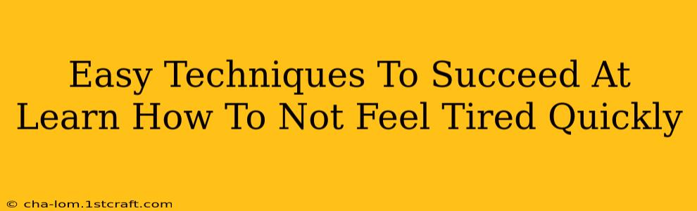 Easy Techniques To Succeed At Learn How To Not Feel Tired Quickly