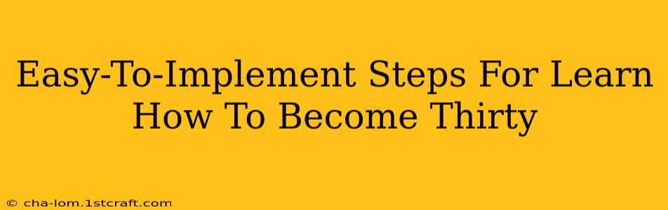 Easy-To-Implement Steps For Learn How To Become Thirty