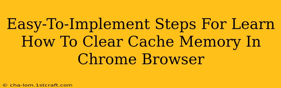 Easy-To-Implement Steps For Learn How To Clear Cache Memory In Chrome Browser