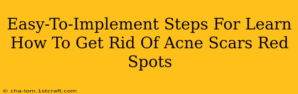 Easy-To-Implement Steps For Learn How To Get Rid Of Acne Scars Red Spots