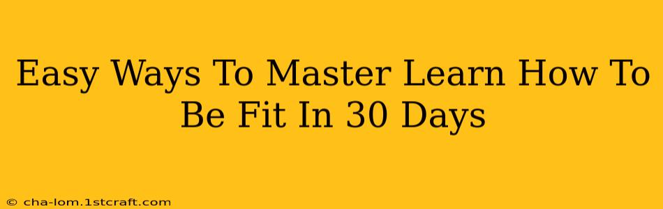 Easy Ways To Master Learn How To Be Fit In 30 Days