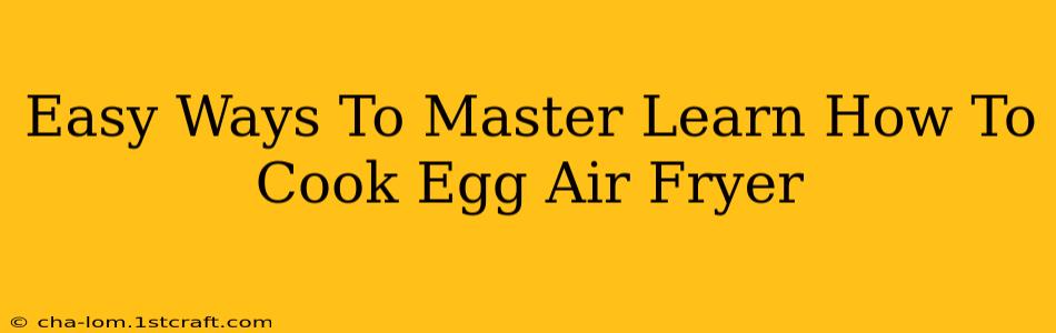 Easy Ways To Master Learn How To Cook Egg Air Fryer