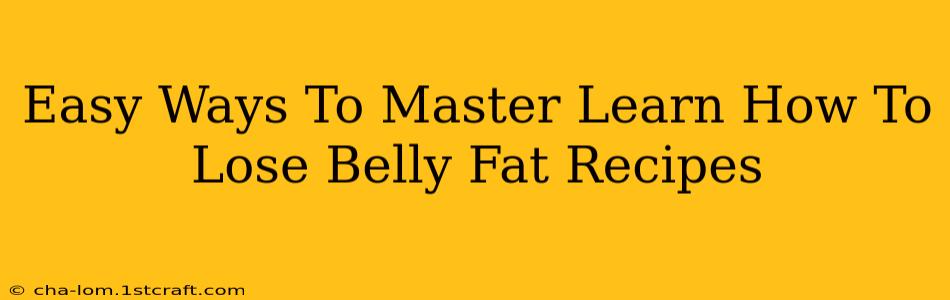 Easy Ways To Master Learn How To Lose Belly Fat Recipes