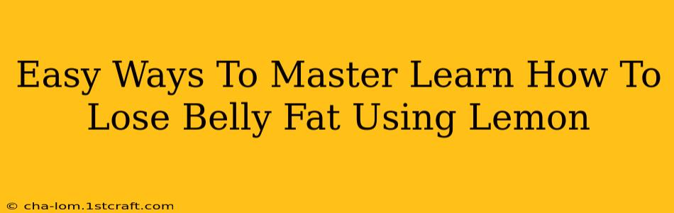 Easy Ways To Master Learn How To Lose Belly Fat Using Lemon