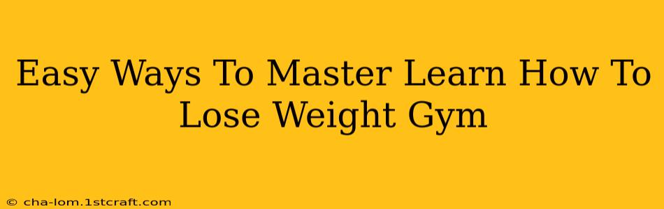 Easy Ways To Master Learn How To Lose Weight Gym