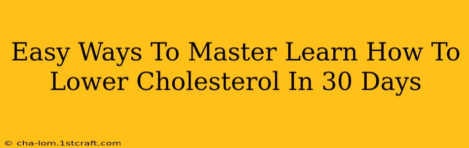 Easy Ways To Master Learn How To Lower Cholesterol In 30 Days