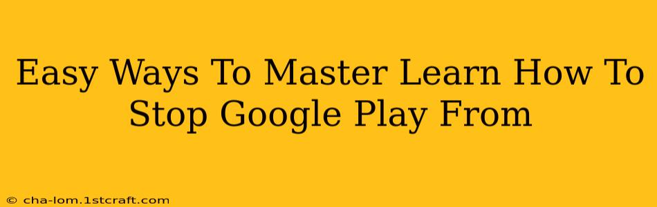 Easy Ways To Master Learn How To Stop Google Play From