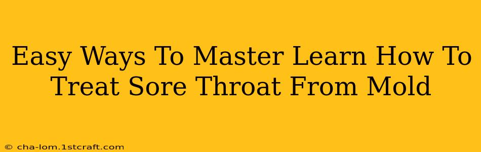 Easy Ways To Master Learn How To Treat Sore Throat From Mold