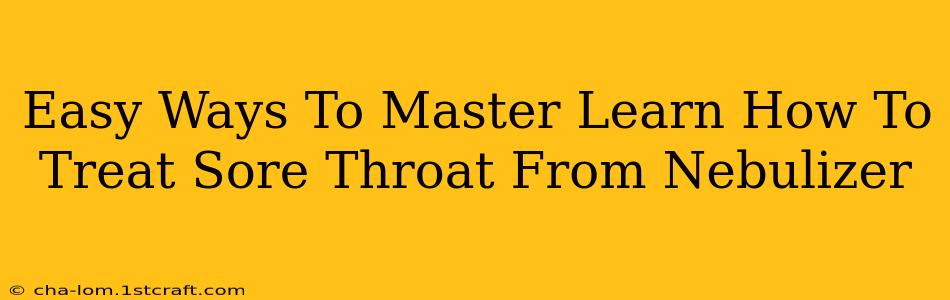 Easy Ways To Master Learn How To Treat Sore Throat From Nebulizer