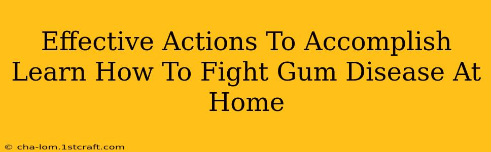 Effective Actions To Accomplish Learn How To Fight Gum Disease At Home