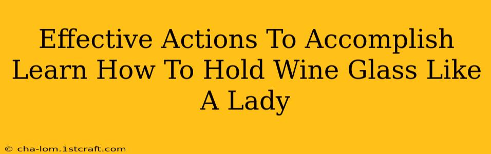 Effective Actions To Accomplish Learn How To Hold Wine Glass Like A Lady