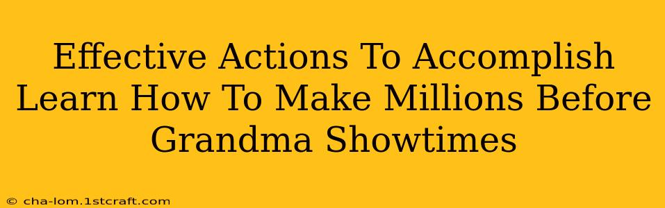 Effective Actions To Accomplish Learn How To Make Millions Before Grandma Showtimes