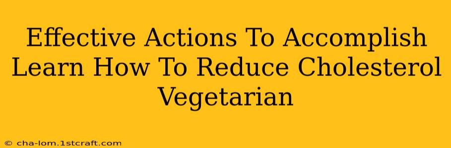 Effective Actions To Accomplish Learn How To Reduce Cholesterol Vegetarian