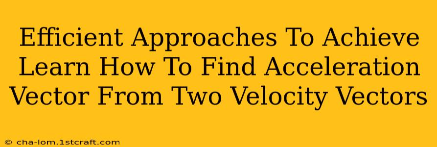 Efficient Approaches To Achieve Learn How To Find Acceleration Vector From Two Velocity Vectors