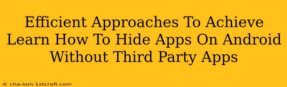 Efficient Approaches To Achieve Learn How To Hide Apps On Android Without Third Party Apps