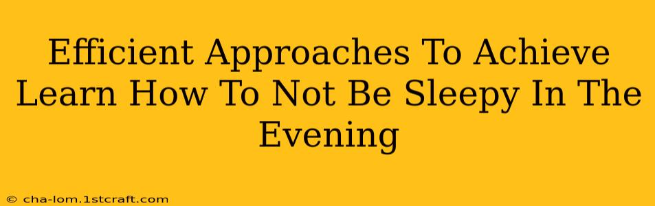 Efficient Approaches To Achieve Learn How To Not Be Sleepy In The Evening