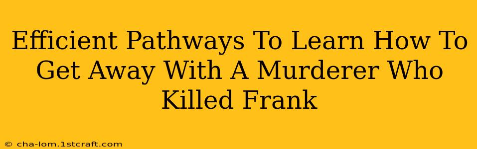 Efficient Pathways To Learn How To Get Away With A Murderer Who Killed Frank