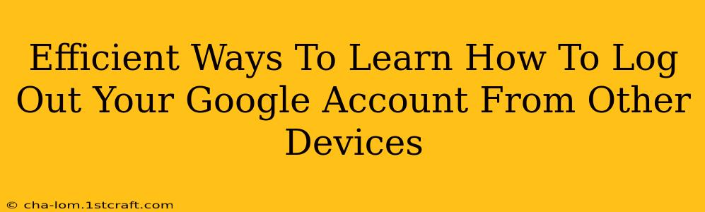 Efficient Ways To Learn How To Log Out Your Google Account From Other Devices