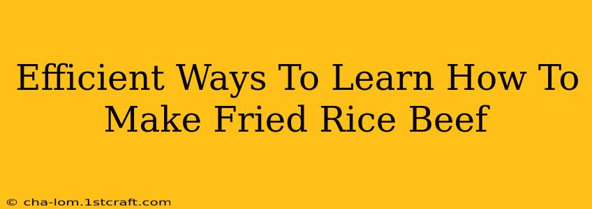 Efficient Ways To Learn How To Make Fried Rice Beef