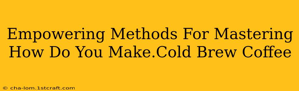 Empowering Methods For Mastering How Do You Make.Cold Brew Coffee