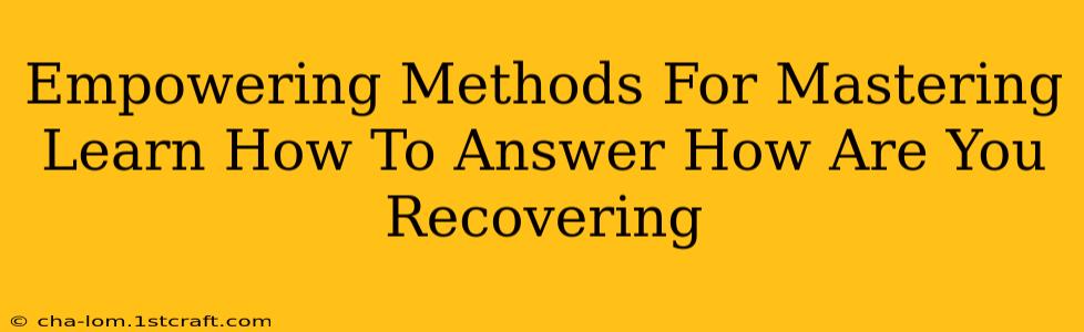 Empowering Methods For Mastering Learn How To Answer How Are You Recovering