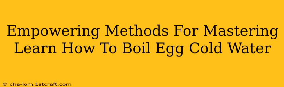 Empowering Methods For Mastering Learn How To Boil Egg Cold Water