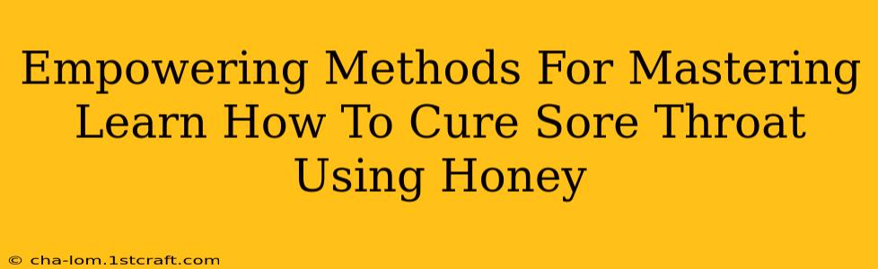 Empowering Methods For Mastering Learn How To Cure Sore Throat Using Honey