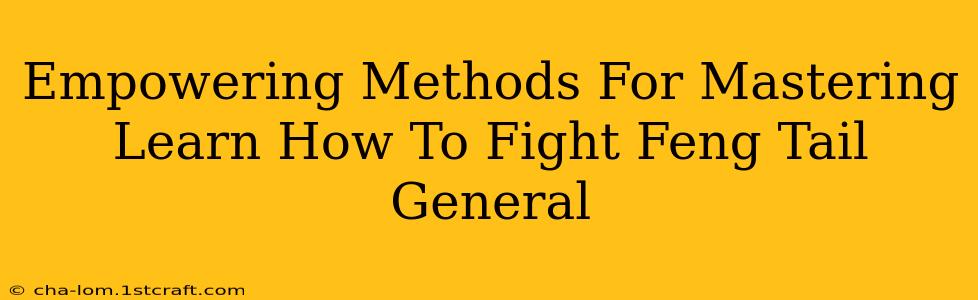 Empowering Methods For Mastering Learn How To Fight Feng Tail General