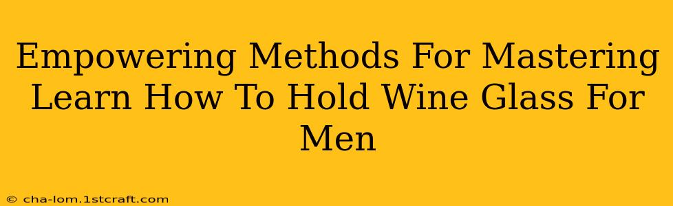 Empowering Methods For Mastering Learn How To Hold Wine Glass For Men