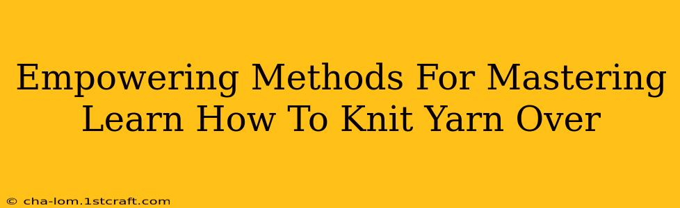 Empowering Methods For Mastering Learn How To Knit Yarn Over